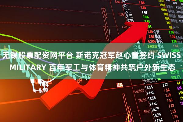 无锡股票配资网平台 斯诺克冠军赵心童签约 SWISS MILITARY 百年军工与体育精神共筑户外新生态