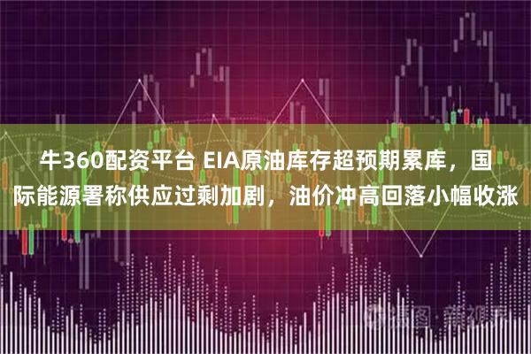 牛360配资平台 EIA原油库存超预期累库，国际能源署称供应过剩加剧，油价冲高回落小幅收涨