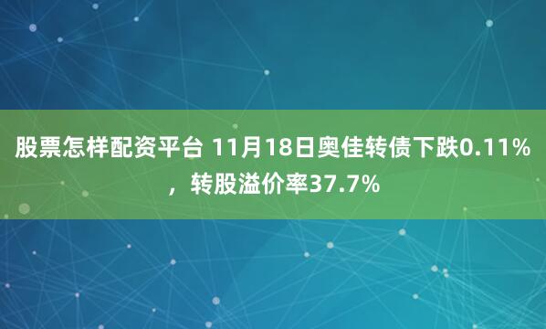 股票怎样配资平台 11月18日奥佳转债下跌0.11%,转股溢价率37.7%