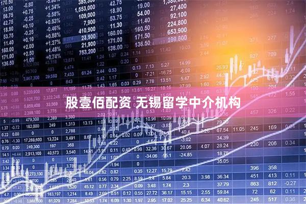 股壹佰配资 无锡留学中介机构