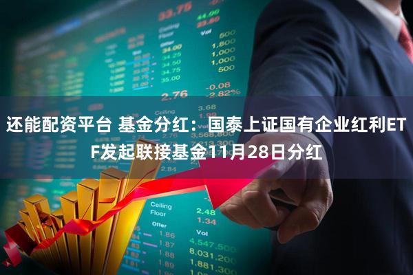 还能配资平台 基金分红：国泰上证国有企业红利ETF发起联接基金11月28日分红