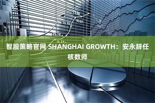 智股策略官网 SHANGHAI GROWTH:安永辞任核数师