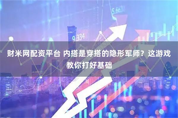 财米网配资平台 内搭是穿搭的隐形军师?这游戏教你打好基础