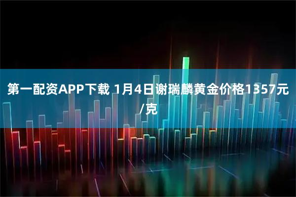 第一配资APP下载 1月4日谢瑞麟黄金价格1357元/克