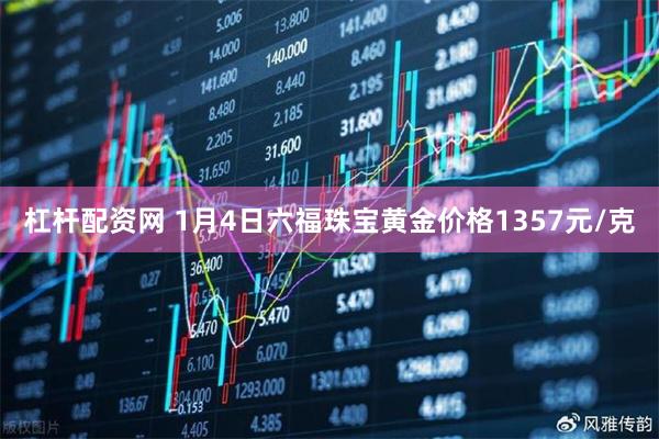 杠杆配资网 1月4日六福珠宝黄金价格1357元/克