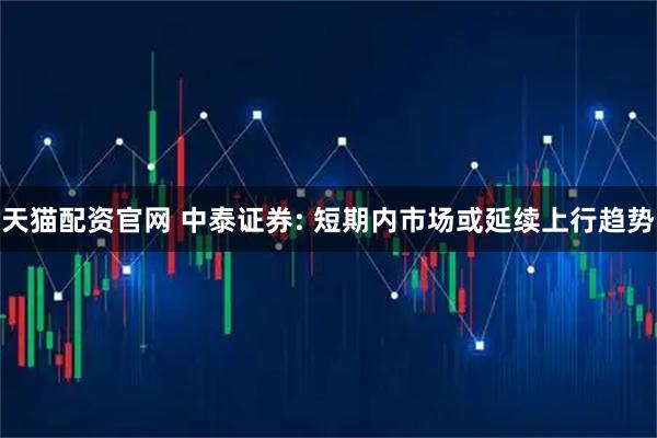 天猫配资官网 中泰证券: 短期内市场或延续上行趋势