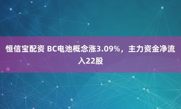 恒信宝配资 BC电池概念涨3.09%，主力资金净流入22股