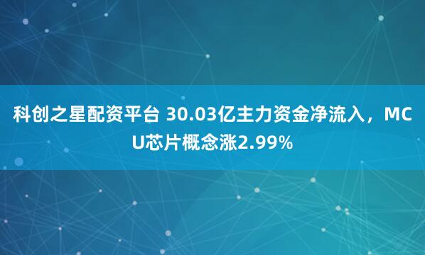 科创之星配资平台 30.03亿主力资金净流入，MCU芯片概念涨2.99%