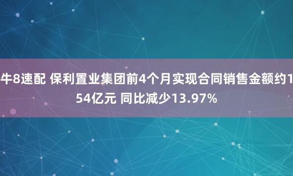 牛8速配 保利置业集团前4个月实现合同销售金额约154亿元 同比减少13.97%