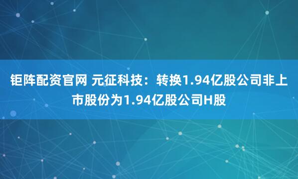 钜阵配资官网 元征科技：转换1.94亿股公司非上市股份为1.94亿股公司H股