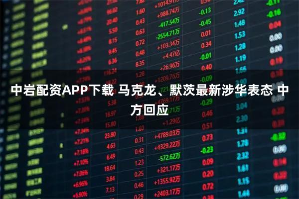 中岩配资APP下载 马克龙、默茨最新涉华表态 中方回应